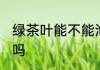 绿茶叶能不能泡奶茶 绿茶叶能泡奶茶吗