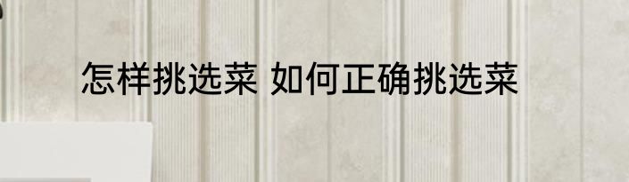 怎样挑选菜 如何正确挑选菜