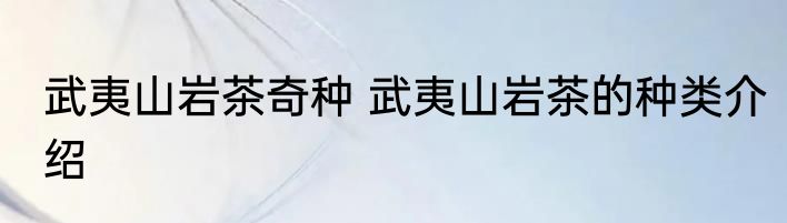 武夷山岩茶奇种 武夷山岩茶的种类介绍