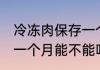 冷冻肉保存一个月能吃吗 冷冻肉保存一个月能不能吃