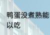 鸭蛋没煮熟能吃吗 鸭蛋没煮熟可不可以吃