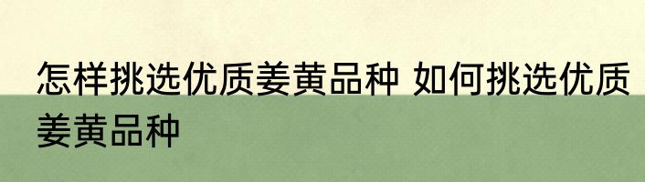 怎样挑选优质姜黄品种 如何挑选优质姜黄品种