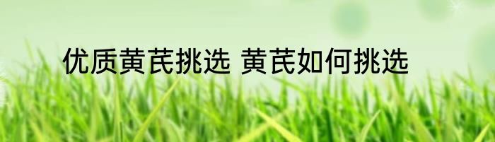 优质黄芪挑选 黄芪如何挑选