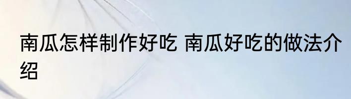 南瓜怎样制作好吃 南瓜好吃的做法介绍