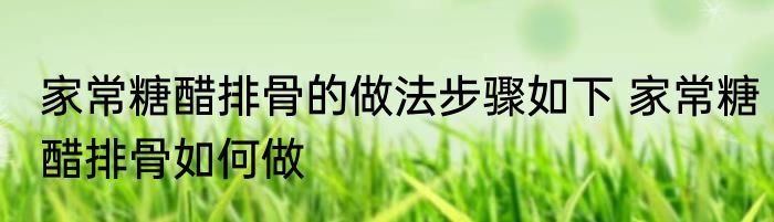 家常糖醋排骨的做法步骤如下 家常糖醋排骨如何做