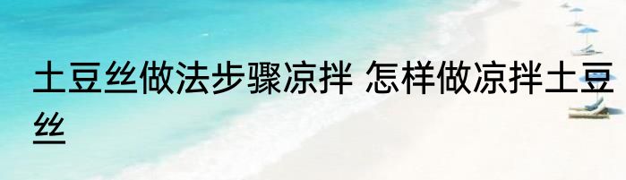土豆丝做法步骤凉拌 怎样做凉拌土豆丝
