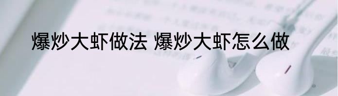 爆炒大虾做法 爆炒大虾怎么做