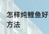 怎样炖鲤鱼好吃又简单 制作炖鲤鱼的方法