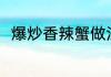爆炒香辣蟹做法 爆炒香辣蟹怎么做