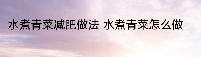水煮青菜减肥做法 水煮青菜怎么做