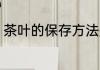 茶叶的保存方法是什么 茶叶如何保存