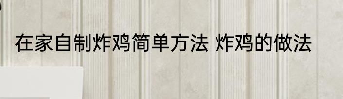 在家自制炸鸡简单方法 炸鸡的做法