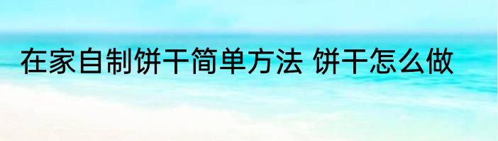 在家自制饼干简单方法 饼干怎么做