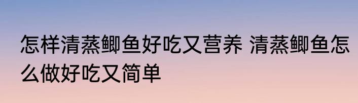 怎样清蒸鲫鱼好吃又营养 清蒸鲫鱼怎么做好吃又简单