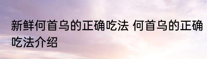 新鲜何首乌的正确吃法 何首乌的正确吃法介绍