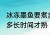 冰冻墨鱼要煮多久才熟 冰冻墨鱼要煮多长时间才熟