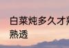白菜炖多久才熟透 白菜炖多长时间才熟透
