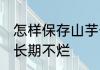 怎样保存山芋长期不烂 如何保存山芋长期不烂