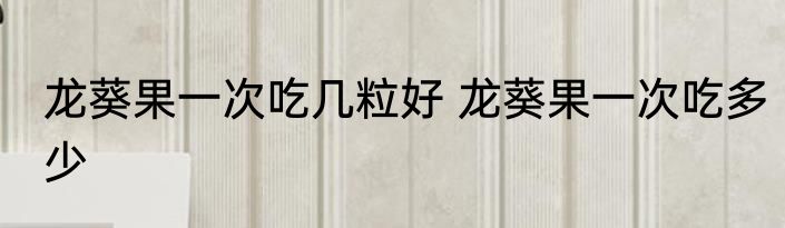 龙葵果一次吃几粒好 龙葵果一次吃多少
