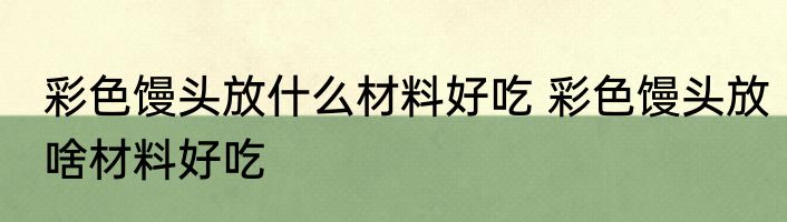 彩色馒头放什么材料好吃 彩色馒头放啥材料好吃