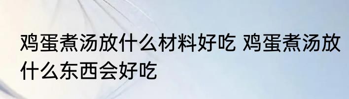 鸡蛋煮汤放什么材料好吃 鸡蛋煮汤放什么东西会好吃