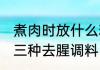 煮肉时放什么料去腥 煮肉时可以放这三种去腥调料