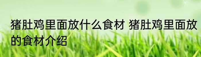猪肚鸡里面放什么食材 猪肚鸡里面放的食材介绍