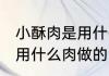 小酥肉是用什么肉做的 家常小酥肉是用什么肉做的