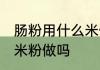 肠粉用什么米做的最好 肠粉可以用粘米粉做吗