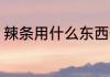 辣条用什么东西做的 辣条是什么做的