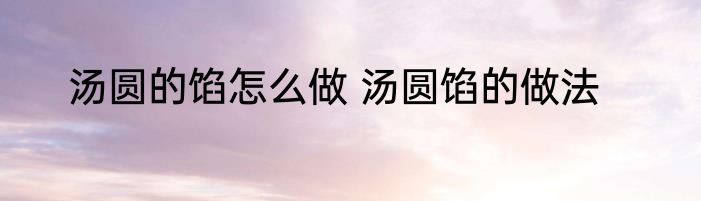 汤圆的馅怎么做 汤圆馅的做法