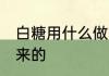 白糖用什么做的 白糖是什么原料做出来的
