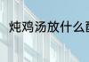 炖鸡汤放什么配料 炖鸡汤放什么煮