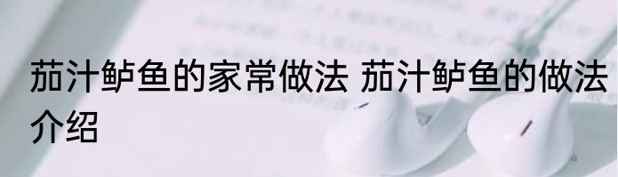 茄汁鲈鱼的家常做法 茄汁鲈鱼的做法介绍