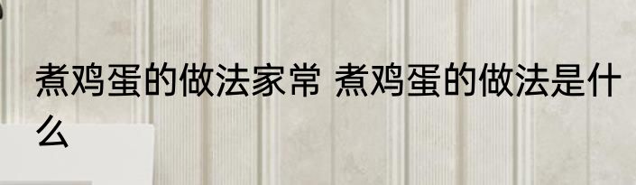 煮鸡蛋的做法家常 煮鸡蛋的做法是什么