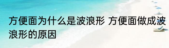 方便面为什么是波浪形 方便面做成波浪形的原因