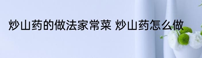 炒山药的做法家常菜 炒山药怎么做