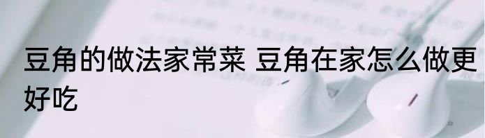 豆角的做法家常菜 豆角在家怎么做更好吃