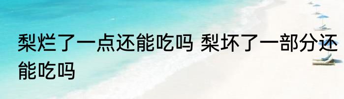 梨烂了一点还能吃吗 梨坏了一部分还能吃吗