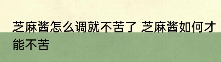 芝麻酱怎么调就不苦了 芝麻酱如何才能不苦