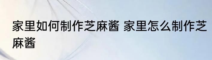 家里如何制作芝麻酱 家里怎么制作芝麻酱