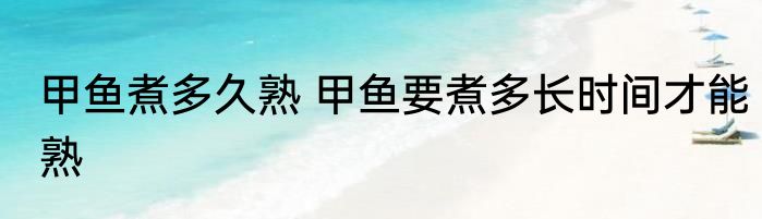 甲鱼煮多久熟 甲鱼要煮多长时间才能熟