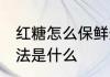 红糖怎么保鲜最好 红糖的正确保鲜方法是什么