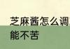 芝麻酱怎么调就不苦了 芝麻酱如何才能不苦
