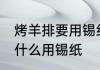烤羊排要用锡纸包住吗窍门 烤羊排为什么用锡纸