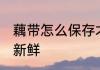 藕带怎么保存才新鲜 藕带如何保存才新鲜