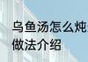 乌鱼汤怎么炖最有营养四川 乌鱼汤的做法介绍