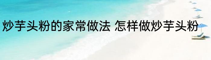 炒芋头粉的家常做法 怎样做炒芋头粉