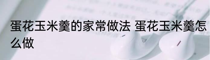 蛋花玉米羹的家常做法 蛋花玉米羹怎么做