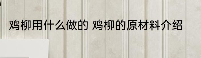 鸡柳用什么做的 鸡柳的原材料介绍